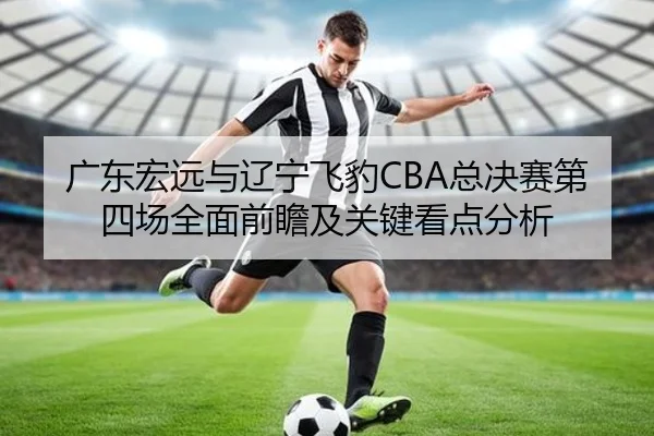 广东宏远与辽宁飞豹CBA总决赛第四场全面前瞻及关键看点分析 | kaiyun.com